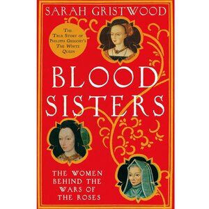 Blood Sisters: The Women Behind the Wars of The Roses By Sarah Gristwood Book